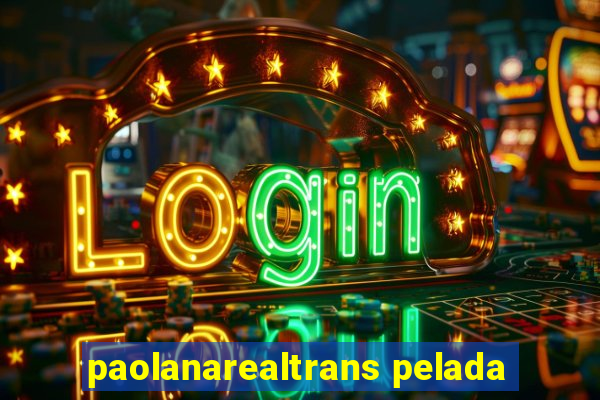 paolanarealtrans pelada